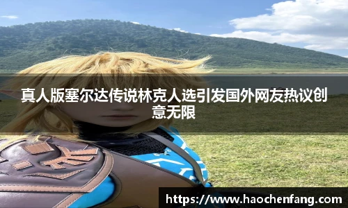 真人版塞尔达传说林克人选引发国外网友热议创意无限