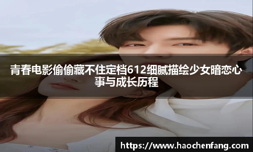 青春电影偷偷藏不住定档612细腻描绘少女暗恋心事与成长历程
