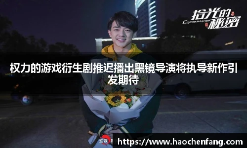 权力的游戏衍生剧推迟播出黑镜导演将执导新作引发期待