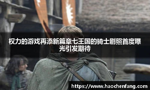 权力的游戏再添新篇章七王国的骑士剧照首度曝光引发期待