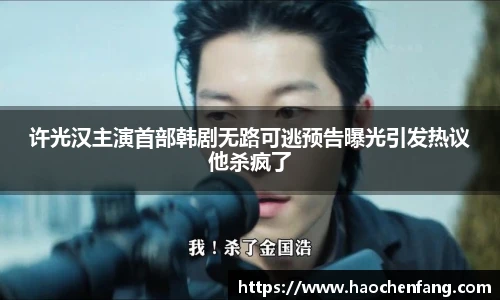 ng娱乐许光汉主演首部韩剧无路可逃预告曝光引发热议他杀疯了