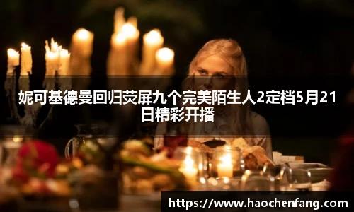 ng娱乐妮可基德曼回归荧屏九个完美陌生人2定档5月21日精彩开播