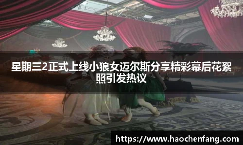 ng娱乐星期三2正式上线小狼女迈尔斯分享精彩幕后花絮照引发热议