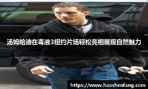 汤姆哈迪在毒液3纽约片场轻松亮相展现自然魅力