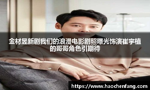 ng娱乐金材昱新剧我们的浪漫电影剧照曝光饰演崔宇植的哥哥角色引期待