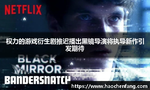 权力的游戏衍生剧推迟播出黑镜导演将执导新作引发期待