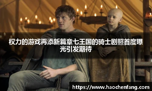 权力的游戏再添新篇章七王国的骑士剧照首度曝光引发期待